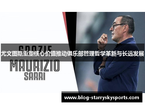 尤文图斯重塑核心价值推动俱乐部管理哲学革新与长远发展