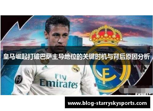 皇马崛起打破巴萨主导地位的关键时机与背后原因分析