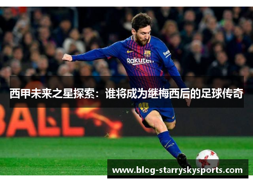 西甲未来之星探索：谁将成为继梅西后的足球传奇