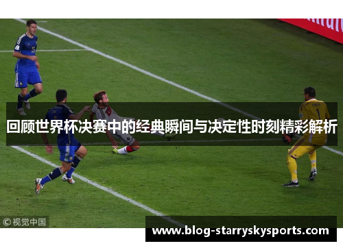 回顾世界杯决赛中的经典瞬间与决定性时刻精彩解析