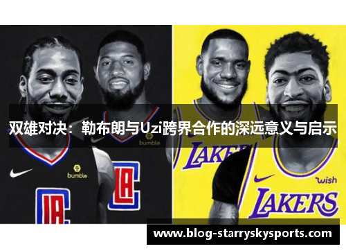 双雄对决：勒布朗与Uzi跨界合作的深远意义与启示