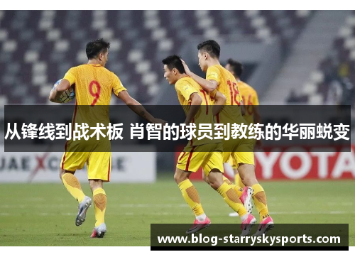 从锋线到战术板 肖智的球员到教练的华丽蜕变