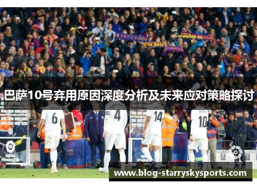 巴萨10号弃用原因深度分析及未来应对策略探讨