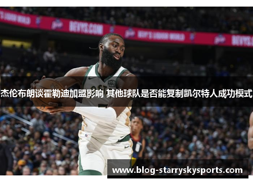 杰伦布朗谈霍勒迪加盟影响 其他球队是否能复制凯尔特人成功模式