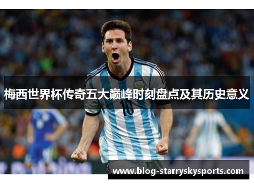 梅西世界杯传奇五大巅峰时刻盘点及其历史意义