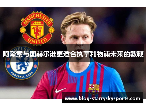 阿隆索与图赫尔谁更适合执掌利物浦未来的教鞭