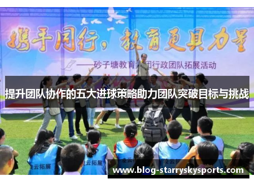 提升团队协作的五大进球策略助力团队突破目标与挑战