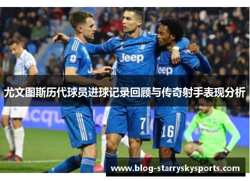 尤文图斯历代球员进球记录回顾与传奇射手表现分析