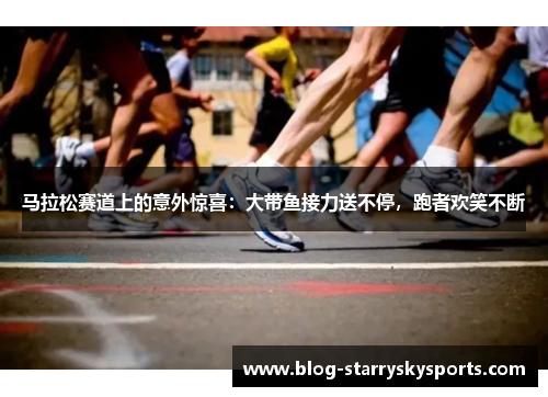 马拉松赛道上的意外惊喜：大带鱼接力送不停，跑者欢笑不断