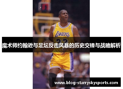 魔术师约翰逊与足坛反击风暴的历史交锋与战略解析