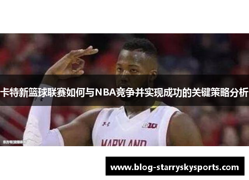 卡特新篮球联赛如何与NBA竞争并实现成功的关键策略分析