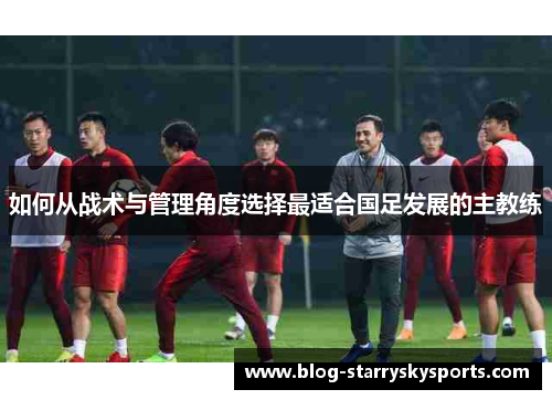 如何从战术与管理角度选择最适合国足发展的主教练