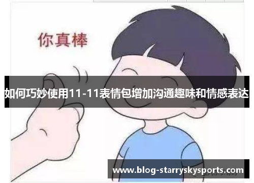 如何巧妙使用11-11表情包增加沟通趣味和情感表达