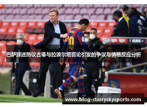 巴萨球迷热议古蒂与拉波尔塔言论引发的争议与情感反应分析