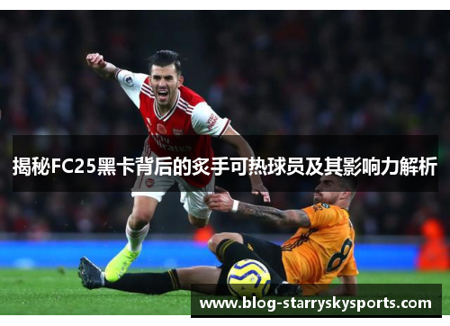 揭秘FC25黑卡背后的炙手可热球员及其影响力解析