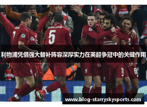 利物浦凭借强大替补阵容深厚实力在英超争冠中的关键作用