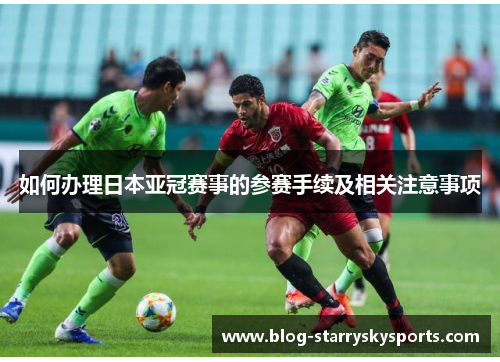如何办理日本亚冠赛事的参赛手续及相关注意事项