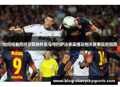 如何观看西班牙超级杯皇马与巴萨决赛直播及相关赛事信息指南