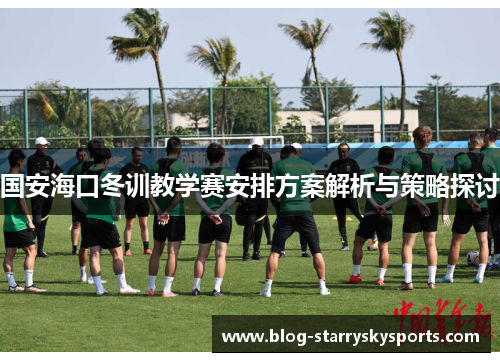 国安海口冬训教学赛安排方案解析与策略探讨
