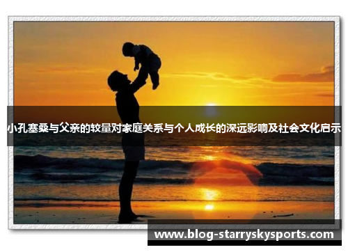 小孔塞桑与父亲的较量对家庭关系与个人成长的深远影响及社会文化启示