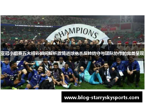 亚冠小组赛五大精彩瞬间解析激情进球绝杀反转防守与团队协作的完美呈现
