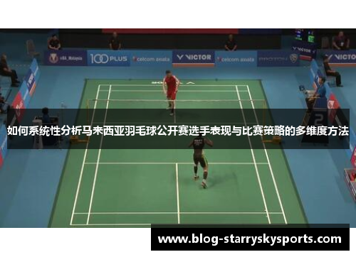 如何系统性分析马来西亚羽毛球公开赛选手表现与比赛策略的多维度方法