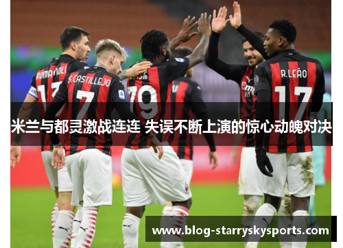 米兰与都灵激战连连 失误不断上演的惊心动魄对决