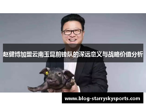 赵健博加盟云南玉昆前锋队的深远意义与战略价值分析
