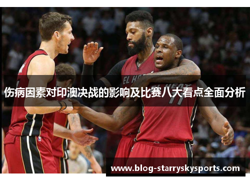 伤病因素对印澳决战的影响及比赛八大看点全面分析