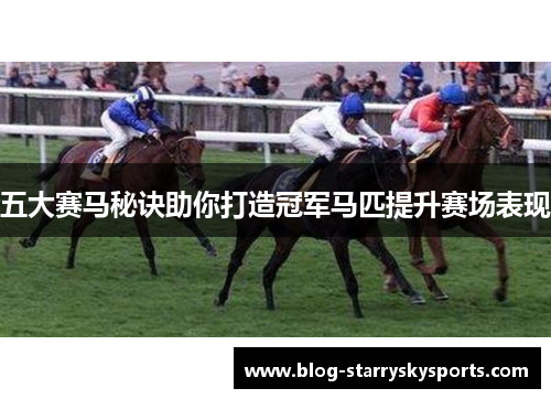 五大赛马秘诀助你打造冠军马匹提升赛场表现