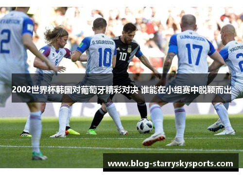 2002世界杯韩国对葡萄牙精彩对决 谁能在小组赛中脱颖而出