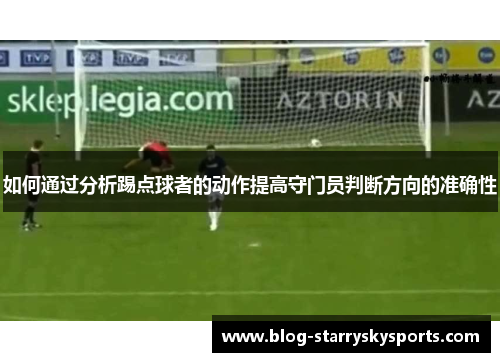 如何通过分析踢点球者的动作提高守门员判断方向的准确性