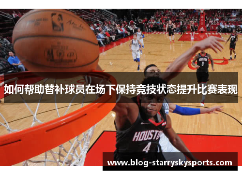 如何帮助替补球员在场下保持竞技状态提升比赛表现