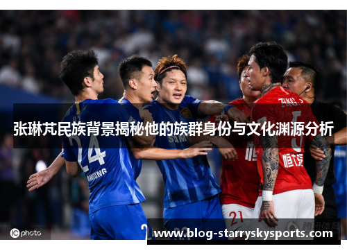 张琳芃民族背景揭秘他的族群身份与文化渊源分析