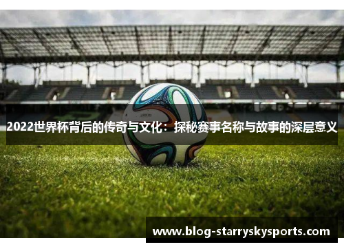 /uploads/images/20250903/2022-shi-jie-bei-bei-hou-de-chuan-qi-yu-wen-hua-tan-mi-sai-shi-ming-cheng-yu-gu-shi-de-shen-ceng-yi-yi.webp