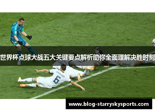世界杯点球大战五大关键要点解析助你全面理解决胜时刻