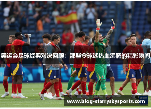 奥运会足球经典对决回顾：那些令球迷热血沸腾的精彩瞬间