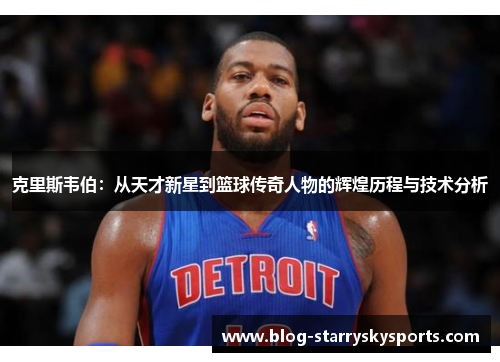 克里斯韦伯：从天才新星到篮球传奇人物的辉煌历程与技术分析