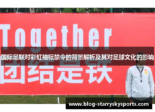 国际足联对彩虹袖标禁令的背景解析及其对足球文化的影响
