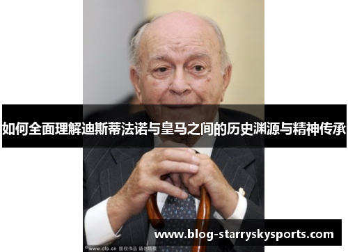 如何全面理解迪斯蒂法诺与皇马之间的历史渊源与精神传承