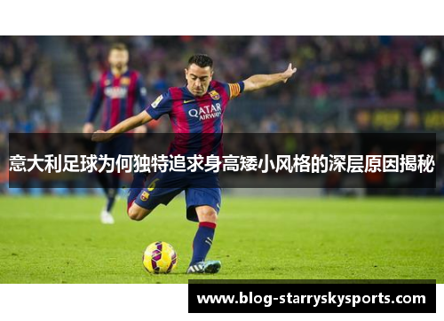 意大利足球为何独特追求身高矮小风格的深层原因揭秘