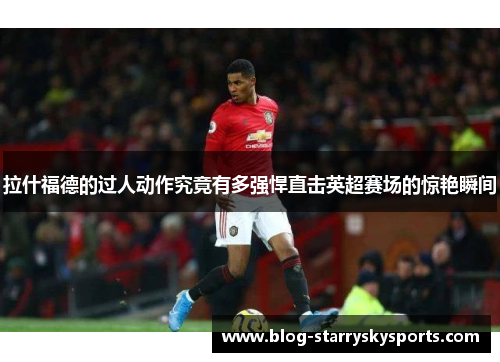 拉什福德的过人动作究竟有多强悍直击英超赛场的惊艳瞬间