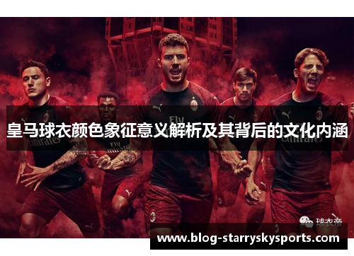 皇马球衣颜色象征意义解析及其背后的文化内涵