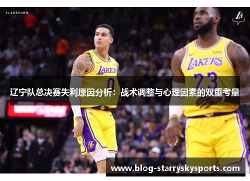 辽宁队总决赛失利原因分析：战术调整与心理因素的双重考量