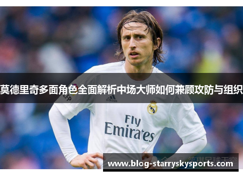 莫德里奇多面角色全面解析中场大师如何兼顾攻防与组织