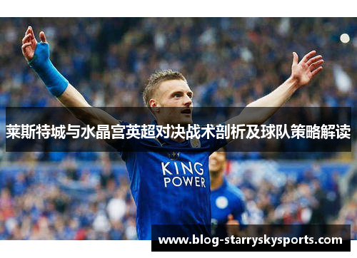 莱斯特城与水晶宫英超对决战术剖析及球队策略解读