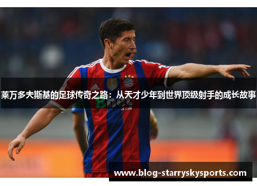 莱万多夫斯基的足球传奇之路：从天才少年到世界顶级射手的成长故事